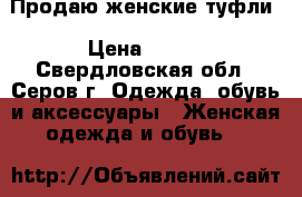 Продаю женские туфли › Цена ­ 300 - Свердловская обл., Серов г. Одежда, обувь и аксессуары » Женская одежда и обувь   